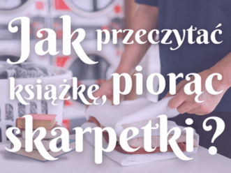 Jak przeczytać książkę, piorąc skarpetki – 10 sposobów na przemycenie czytania do codziennego życia