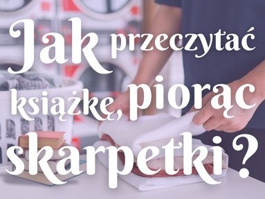 Jak przeczytać książkę, piorąc skarpetki – 10 sposobów na przemycenie czytania do codziennego życia