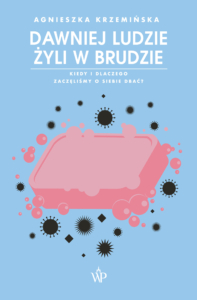 Dawniej ludzie żyli w brudzie. Kiedy i dlaczego zaczęliśmy o siebie dbać? - książka autorstwa Agnieszki Krzemińskiej - Seria ,,Zrozum" - Wydawnictwo Poznańskie - promocja Back to School