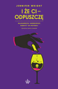 I że Ci (nie) odpuszczę - Najbardziej mordercze kobiety w historii - Jennifer Wright - Wydawnictwo Poznańskie