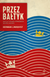 Przez Bałtyk - 1000 lat polsko-szwedzkich wojen i miłości - Herman Lindqvist - Wydawnictwo Poznańskie - ksiązki o Skandynawii - Literackie Paszporty